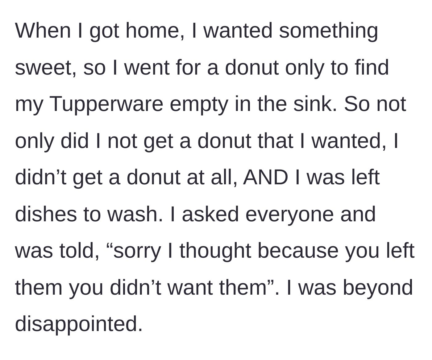 Story part 3 - Returns from work to find the Tupperware empty in the sink and gets a terrible excuse.