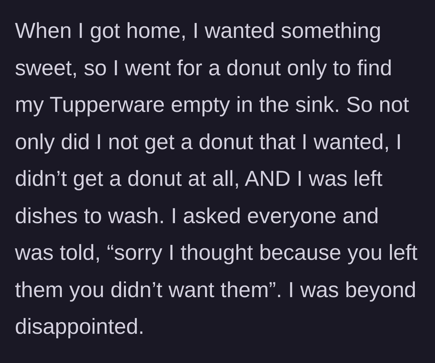 Story part 3 - Returns from work to find the Tupperware empty in the sink and gets a terrible excuse.