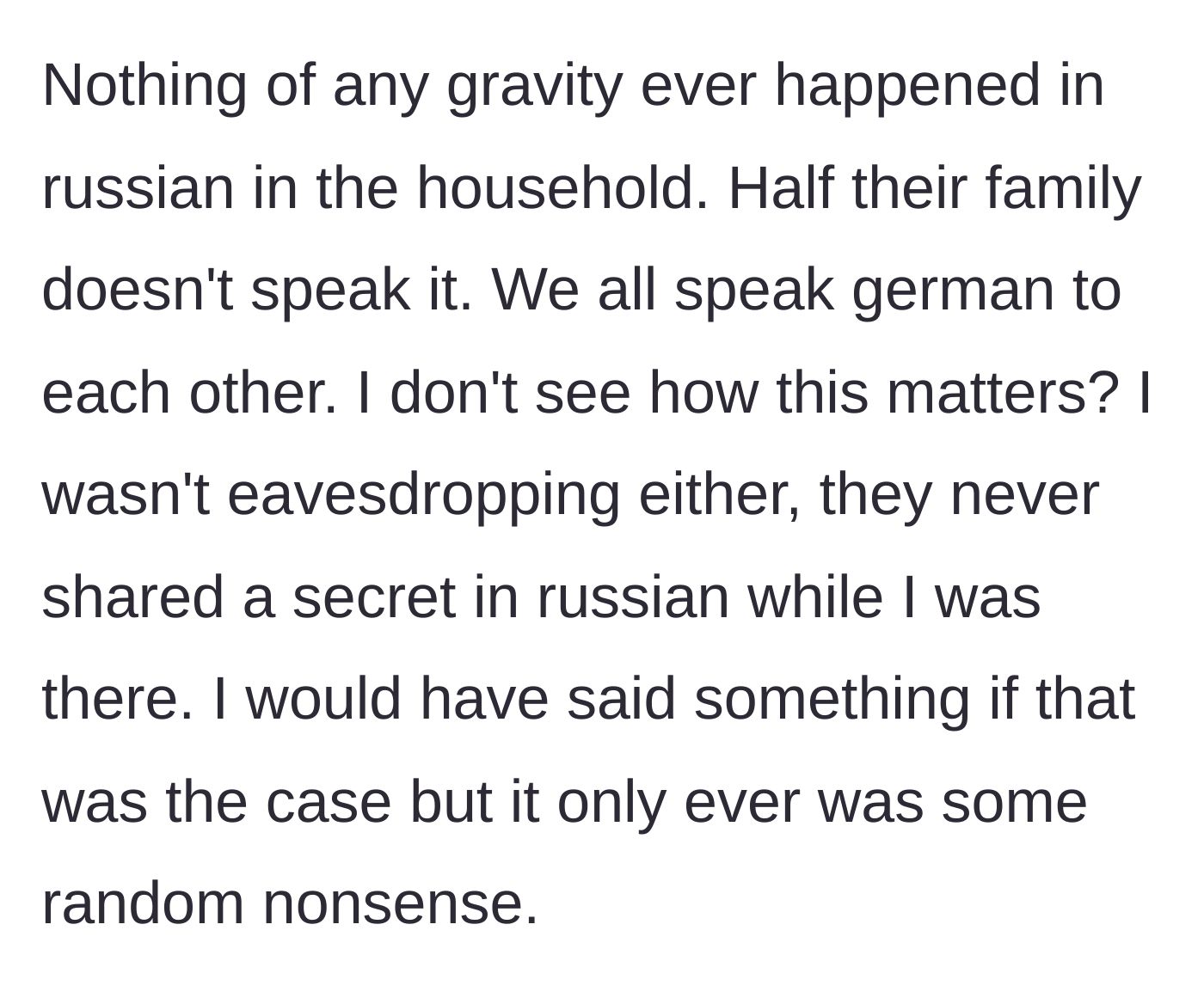 Story part 7 - Clarifying that he never eavesdropped on any serious secrets because the family only ever spoke mundane nonsense.