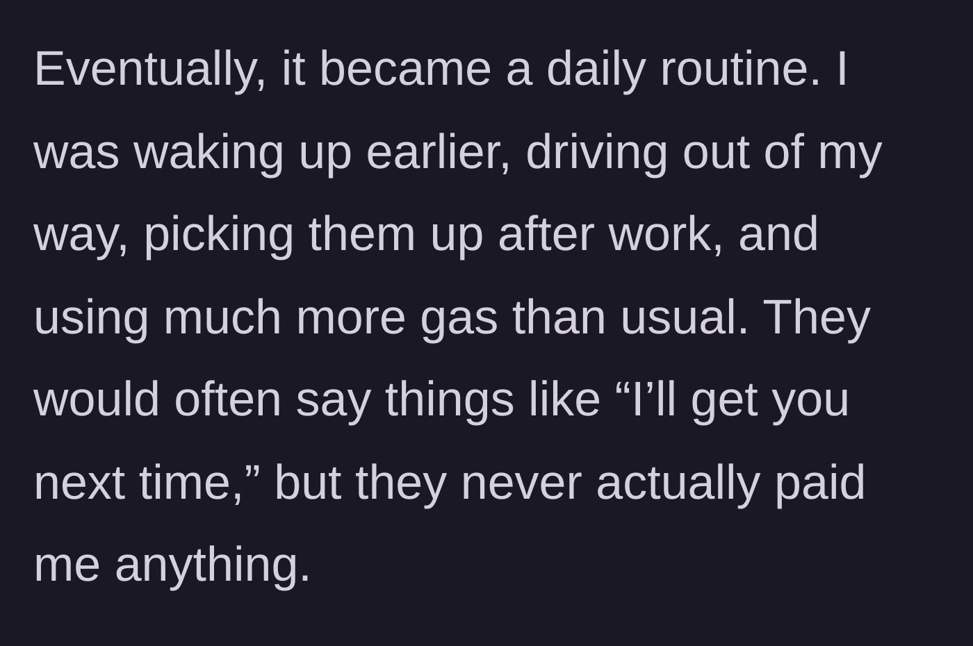 Story part 2 - The driver explains how the free rides became a daily, expensive inconvenience with empty promises of gas money.