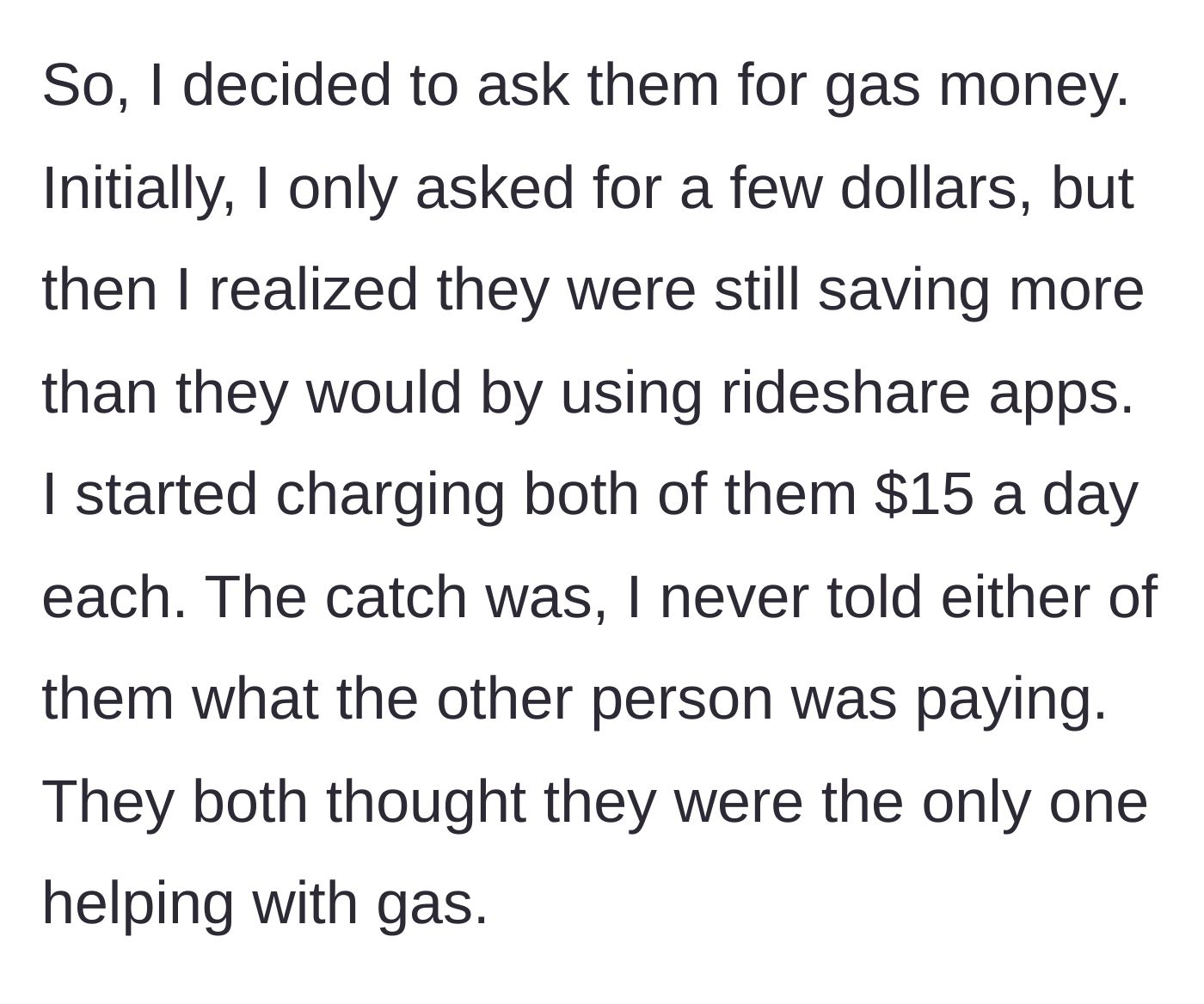 Story part 3 - The driver reveals she started charging each coworker $15 a day for gas without telling the other.