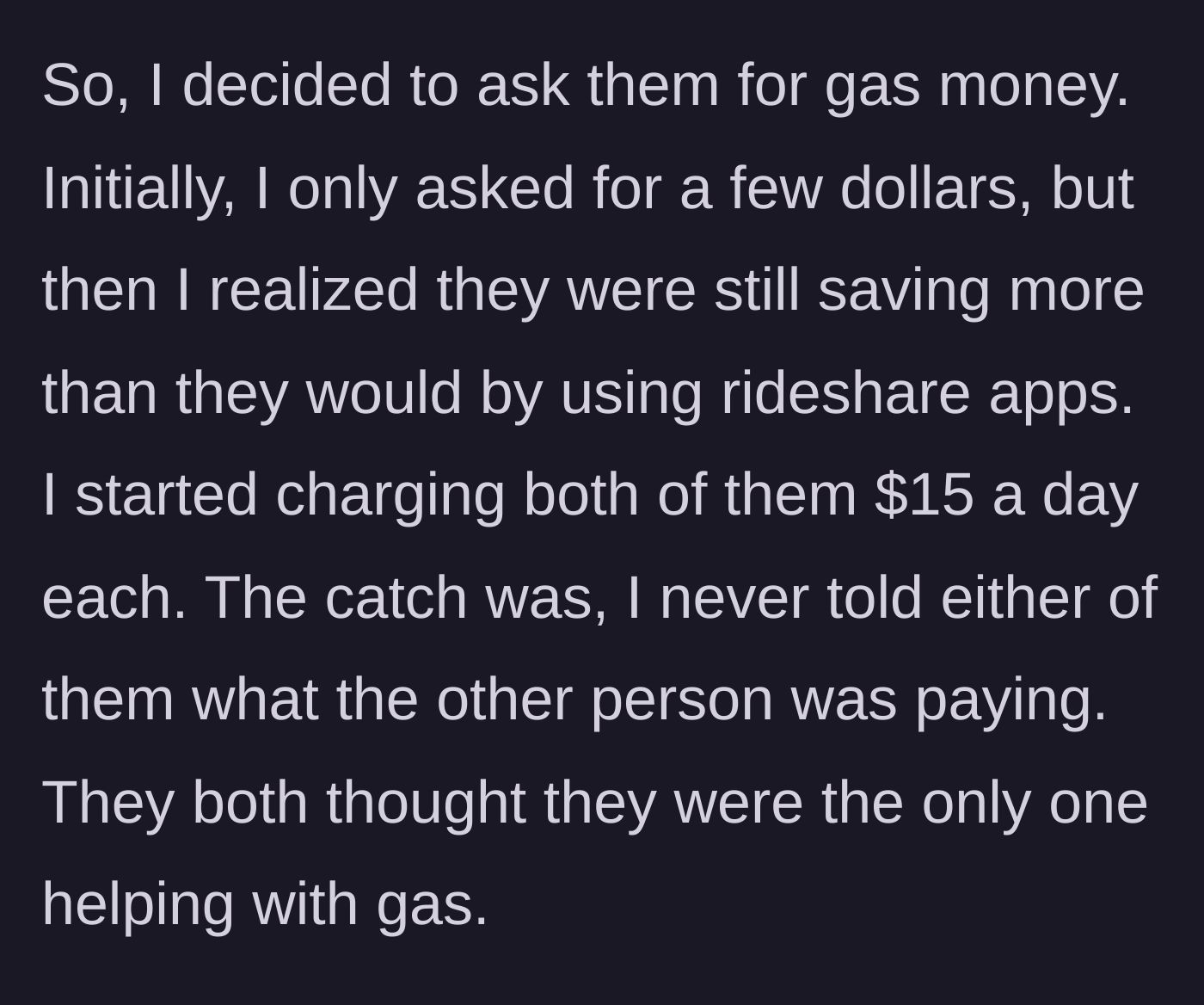 Story part 3 - The driver reveals she started charging each coworker $15 a day for gas without telling the other.
