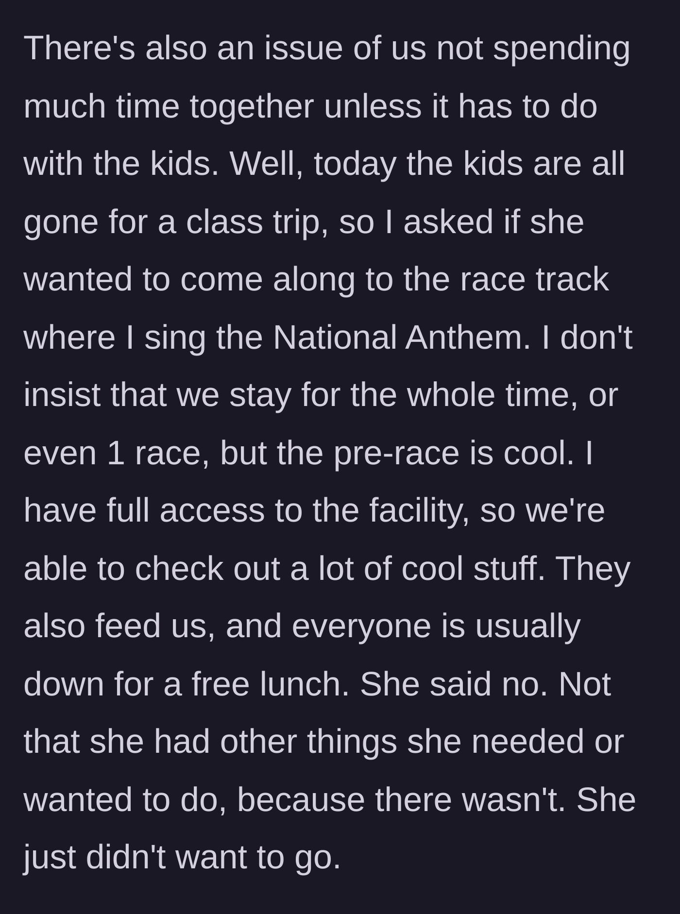 Story part 2 - The husband invites his wife to watch him sing the National Anthem at a race track since the kids are away, but she outright declines with no real reason.