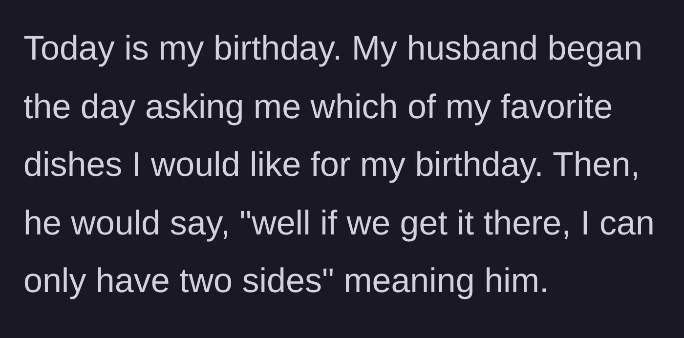 Story part 1 - The husband asks what his wife wants for her birthday dinner but immediately complains about his own side dish options.