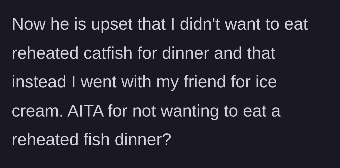 Story part 3 - The wife leaves her husband pouting over his rejected reheated fish to go get birthday ice cream with a friend instead.