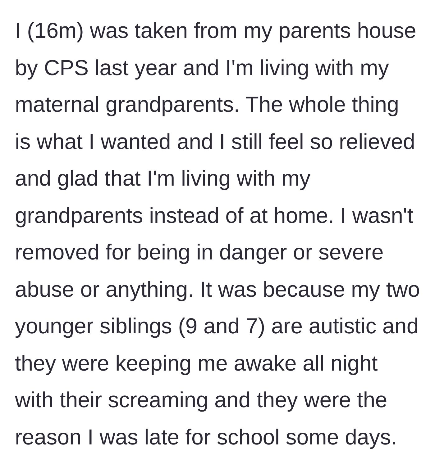Story part 1 - A 16-year-old boy explains his immense relief at being placed with his grandparents by CPS due to his younger siblings' endless nighttime screaming.