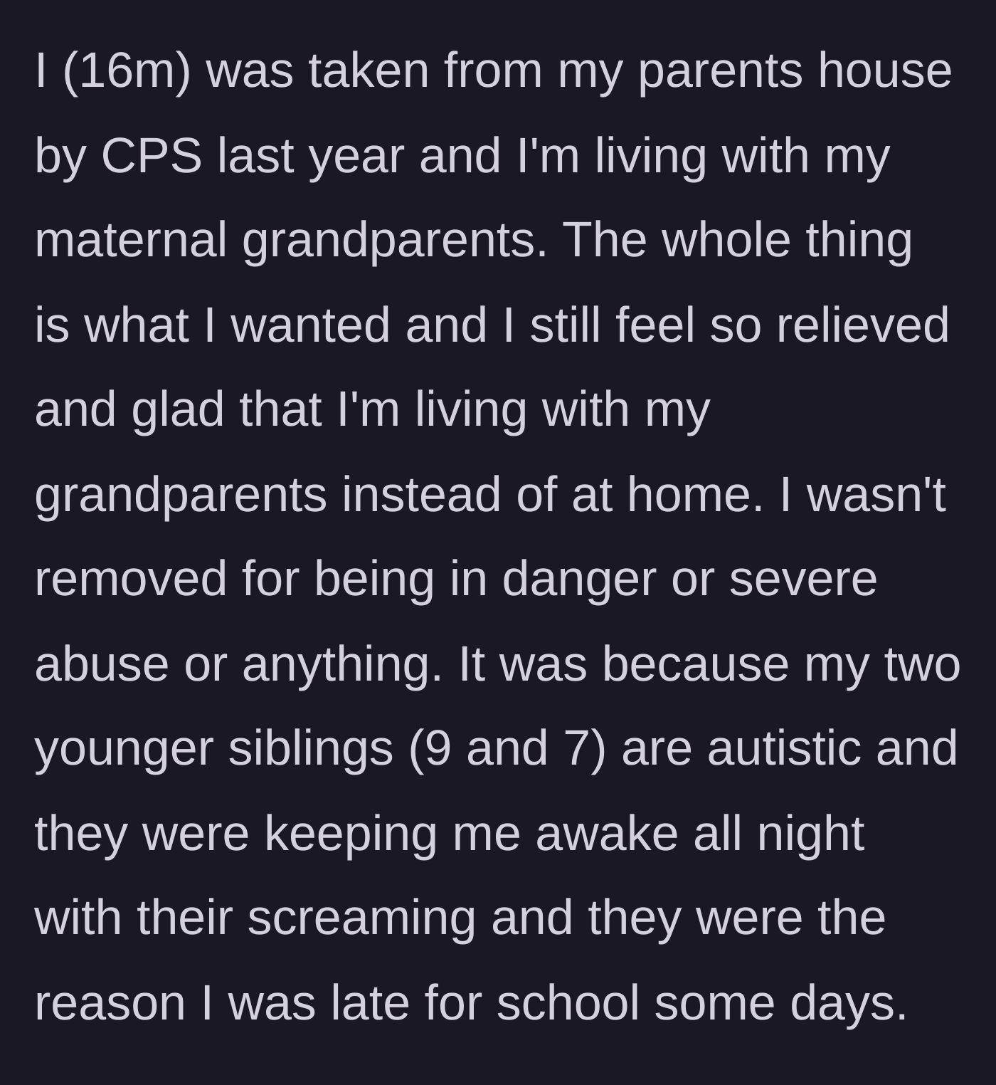 Story part 1 - A 16-year-old boy explains his immense relief at being placed with his grandparents by CPS due to his younger siblings' endless nighttime screaming.