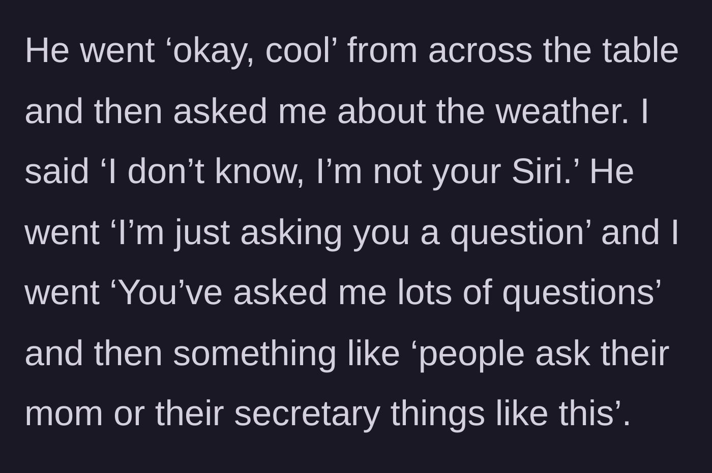 Story part 2 - Girlfriend snapping back that she isn't Siri or his secretary when asked about the weather.