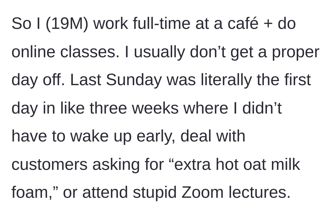 Story part 1 - The 19-year-old guy explains his exhausting schedule juggling café work and classes.