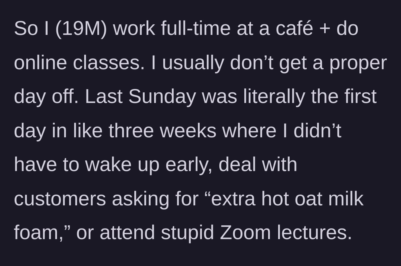 Story part 1 - The 19-year-old guy explains his exhausting schedule juggling café work and classes.