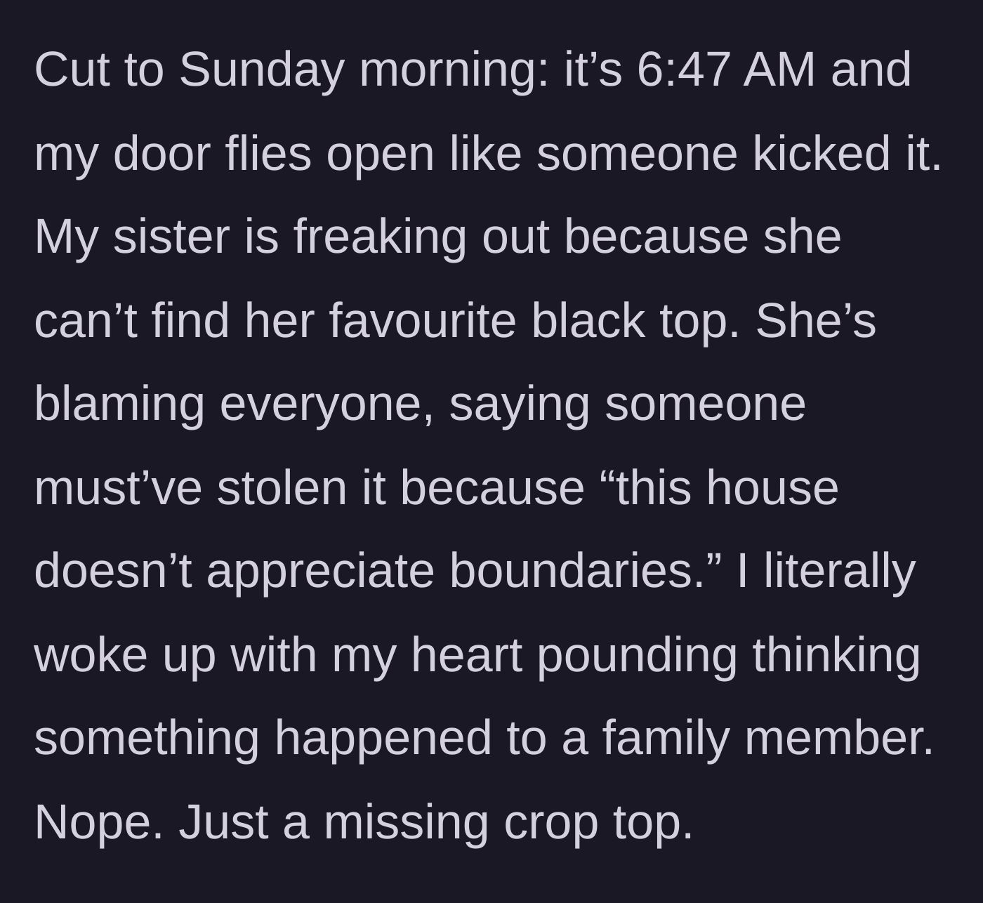 Story part 3 - The sister bursts into his room at 6:47 AM freaking out over a missing black crop top.