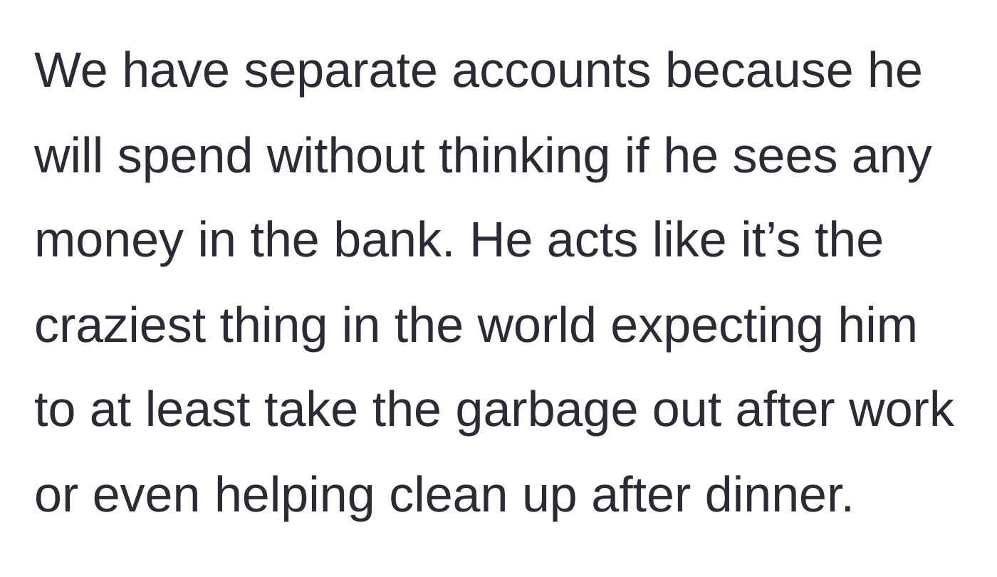 Story part 4 - The author explains why they keep separate bank accounts, citing her husband's reckless spending and his absolute refusal to even take out the garbage.