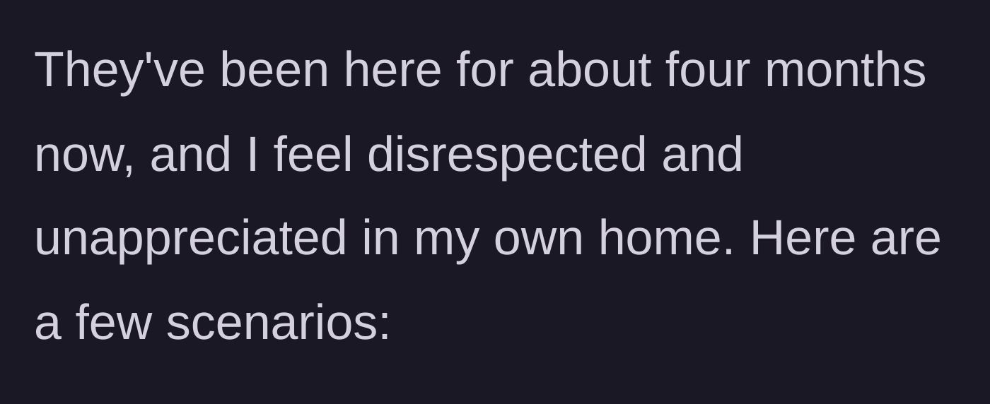 Story part 4 - OP realizing after four months that he feels completely disrespected and unappreciated in his own home.