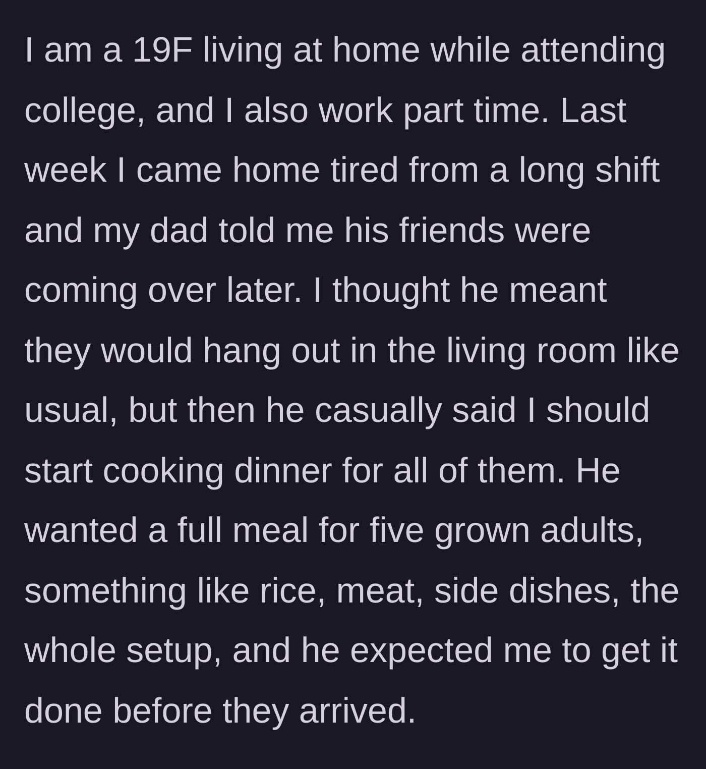 Story part 1 - A 19-year-old female college student comes home tired from her part-time job, and her father demands she cook a full dinner of rice, meat, and sides for him and his five adult friends.