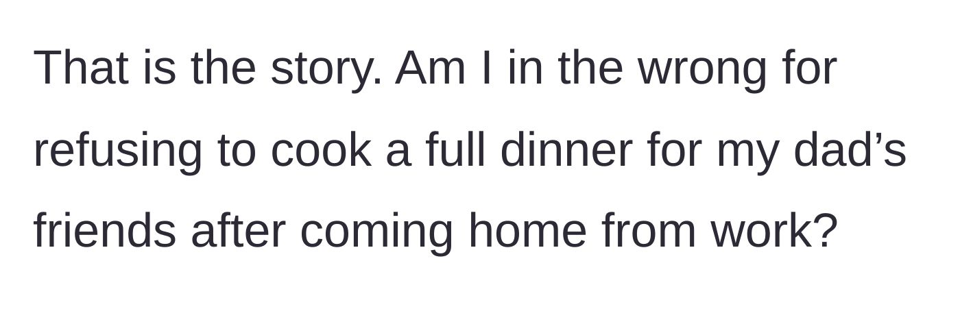 Story part 5 - The daughter wraps up her story and asks readers if she was wrong to refuse to cook a full dinner for her father's friends after work.