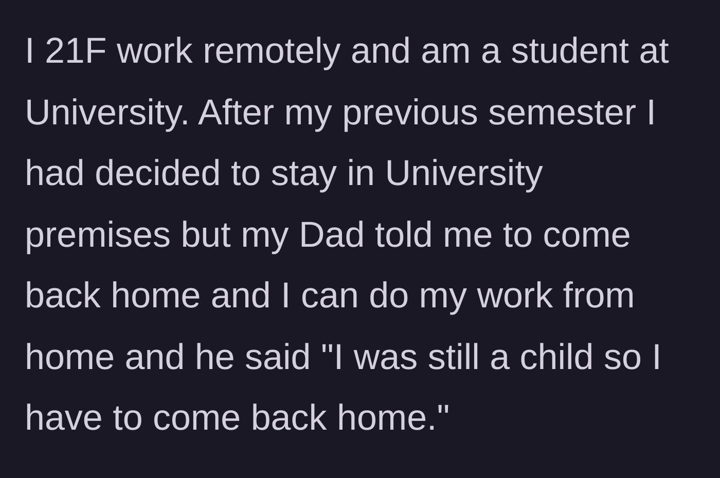Story part 1 - 21-year-old student and remote worker explains how her dad forced her to move out of university housing because she is still a 'child'.