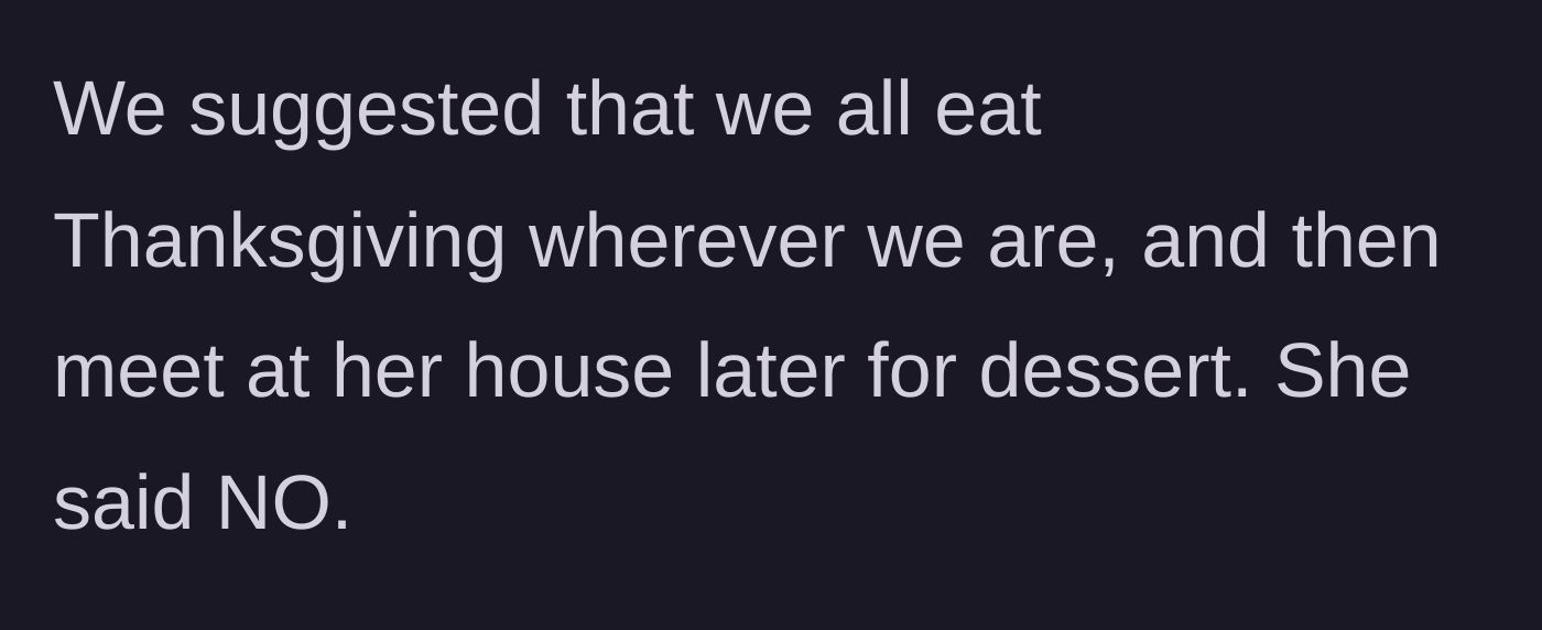 Story part 2 - The family suggests eating Thanksgiving dinner at their own homes and meeting at the sister-in-law's house later for dessert, which the sister-in-law immediately refuses.