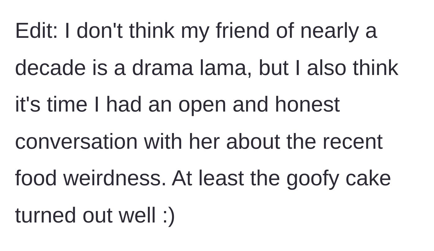 Story part 5 - The host adds an edit saying she doesn't think her friend is usually dramatic, but plans to have an honest talk about the food weirdness, noting the cake turned out great.