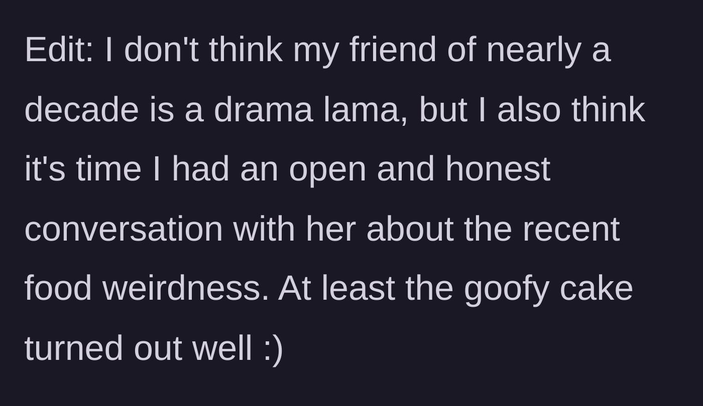 Story part 5 - The host adds an edit saying she doesn't think her friend is usually dramatic, but plans to have an honest talk about the food weirdness, noting the cake turned out great.