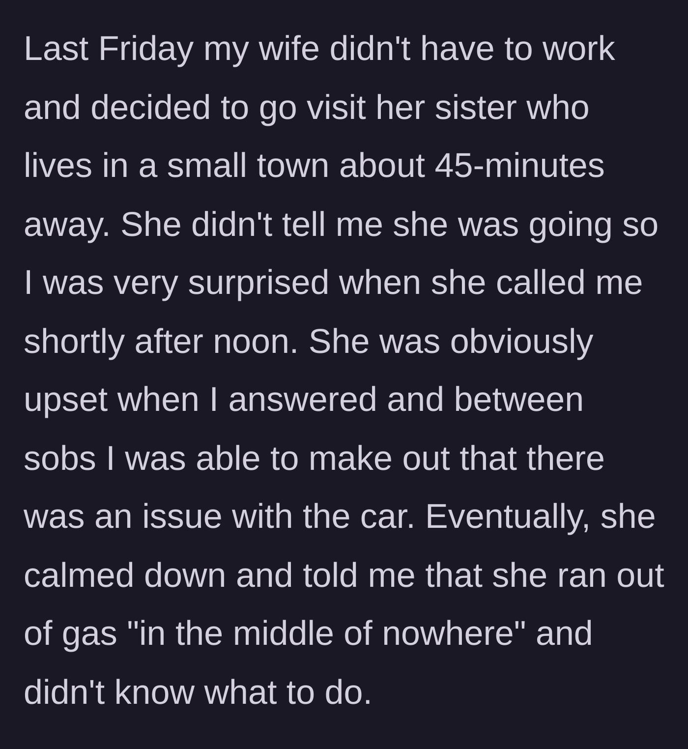 Story part 2 - Wife taking a surprise 45-minute road trip and calling her husband sobbing because her car ran out of gas.