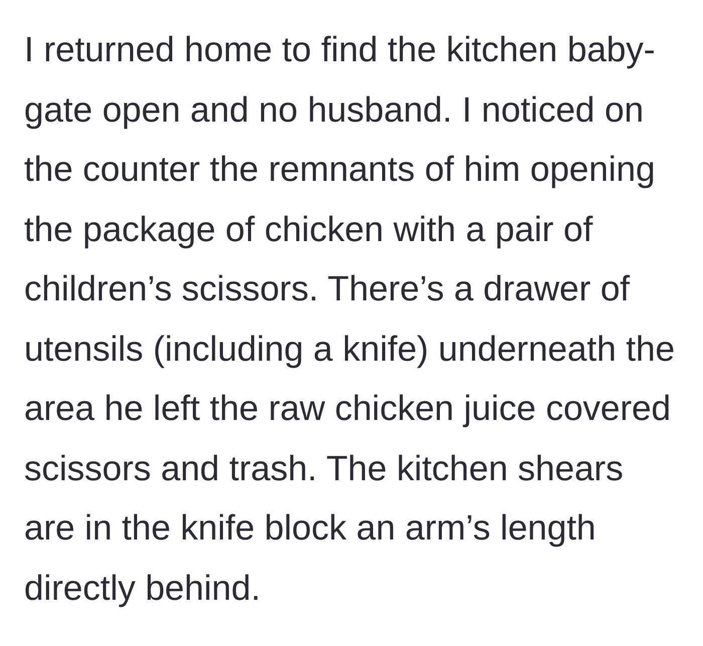 Story part 2 - The mother returns to an open baby gate and finds her husband used children's craft scissors to cut raw chicken, leaving a contaminated mess.