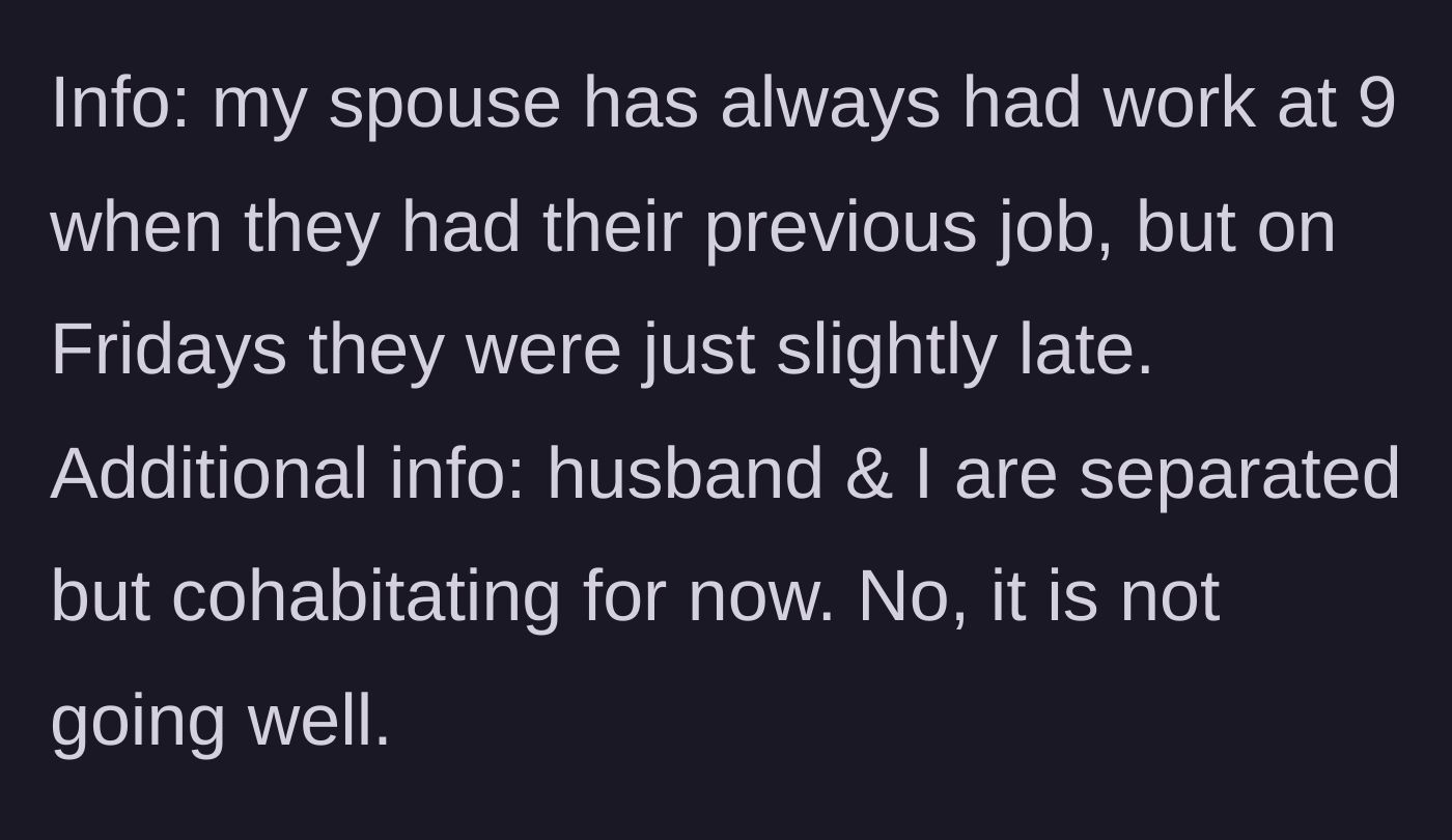 Story part 7 - Mom adds context that dad used to work at 9 anyway, and reveals they are separated but living together horribly.
