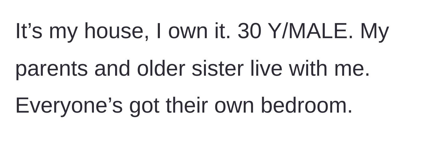 Story part 1 - 30-year-old male homeowner explains he provides a house where his parents and older sister each have their own bedrooms.