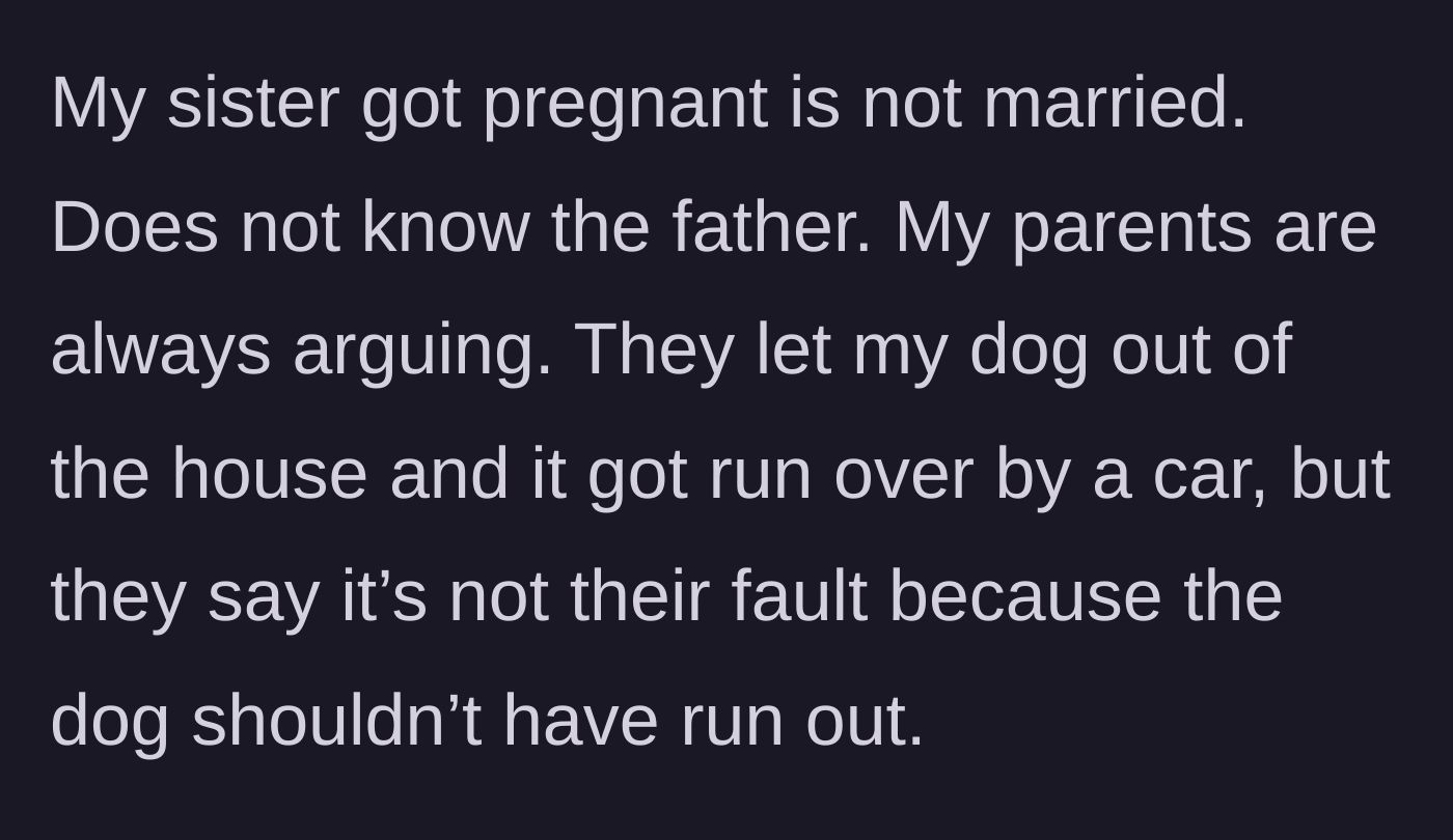 Story part 2 - Sister is unmarried and pregnant, while the constantly arguing parents negligently let his dog out to be killed by a car and refuse to take blame.