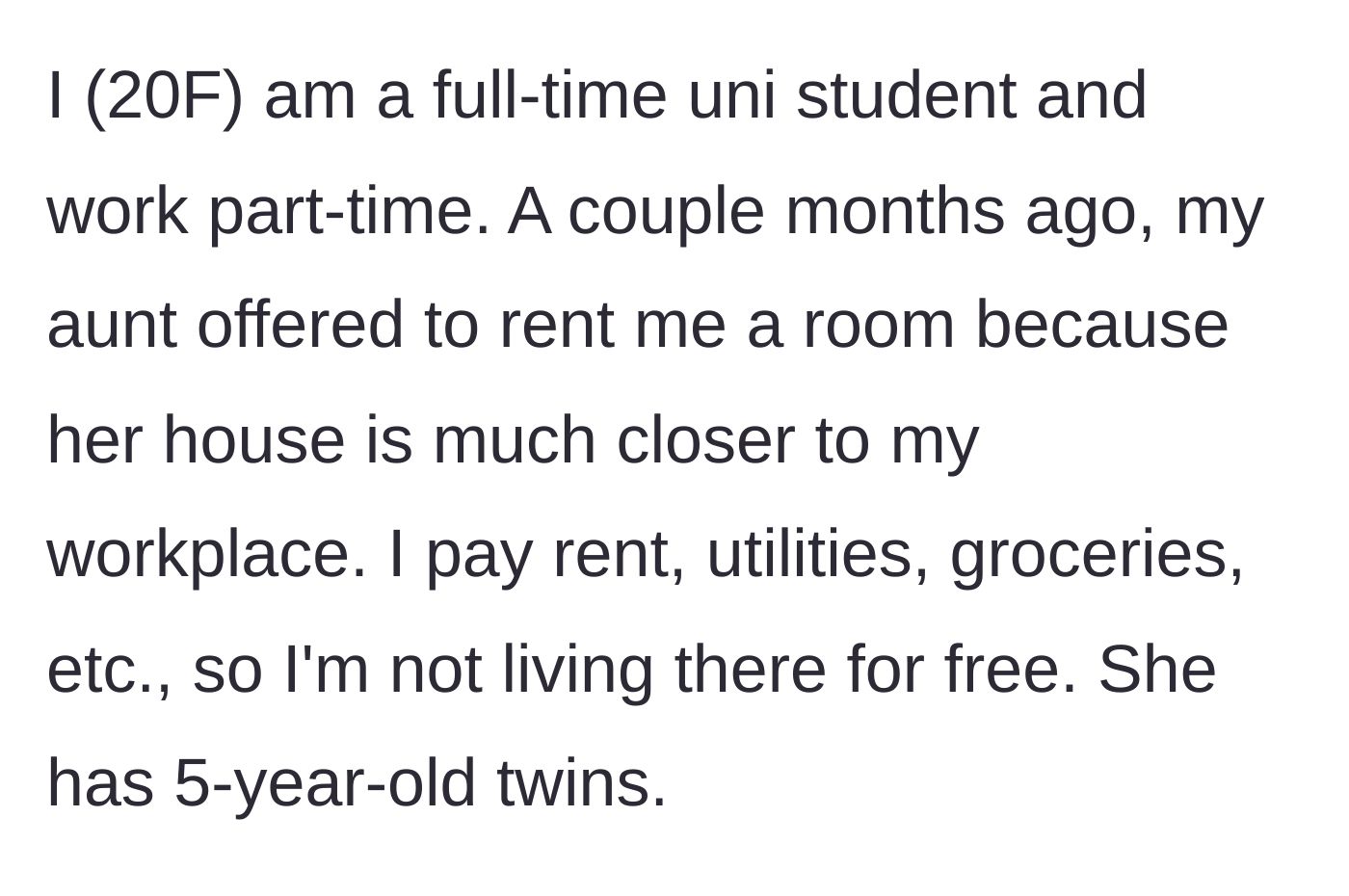 Story part 1 - A 20-year-old university student explains moving into her aunt's house for rent, noting she pays for all her expenses and lives with five-year-old twins.