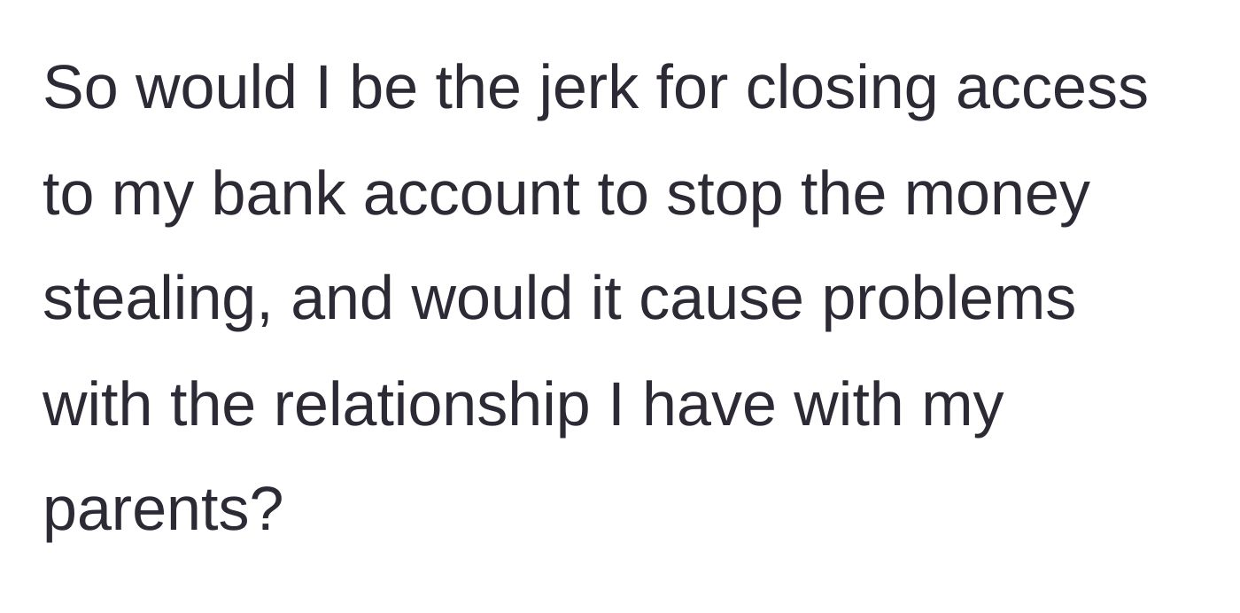 Story part 5 - A young woman questioning if she is in the wrong for wanting to close her bank account to protect her money from her parents.