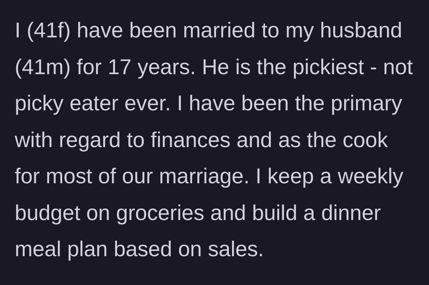 Story part 1 - A 41-year-old wife explains she manages the finances, cooks, and builds strict meal plans based on grocery sales for her 17-year marriage.