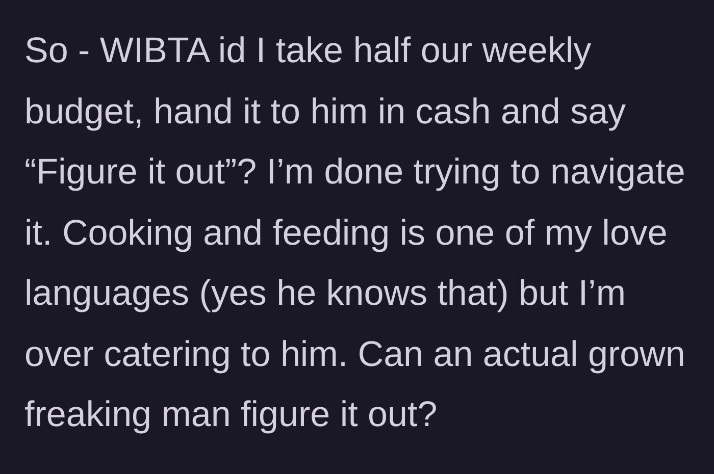 Story part 4 - The wife contemplates handing her husband half the weekly food budget in cash and telling him to figure out his own meals from now on.