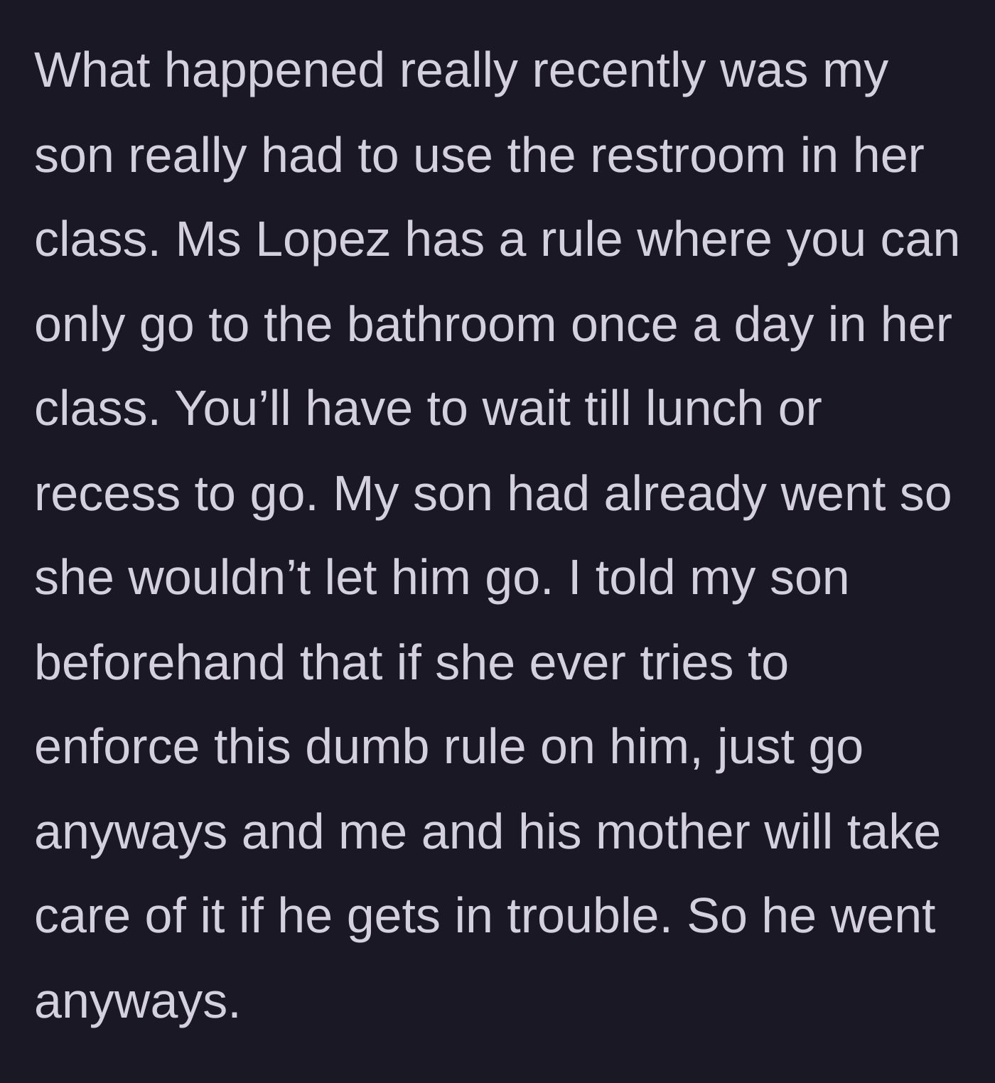 Story part 2 - The son is denied a bathroom break due to a strict once-a-day rule, but goes anyway because his dad previously told him to ignore it.