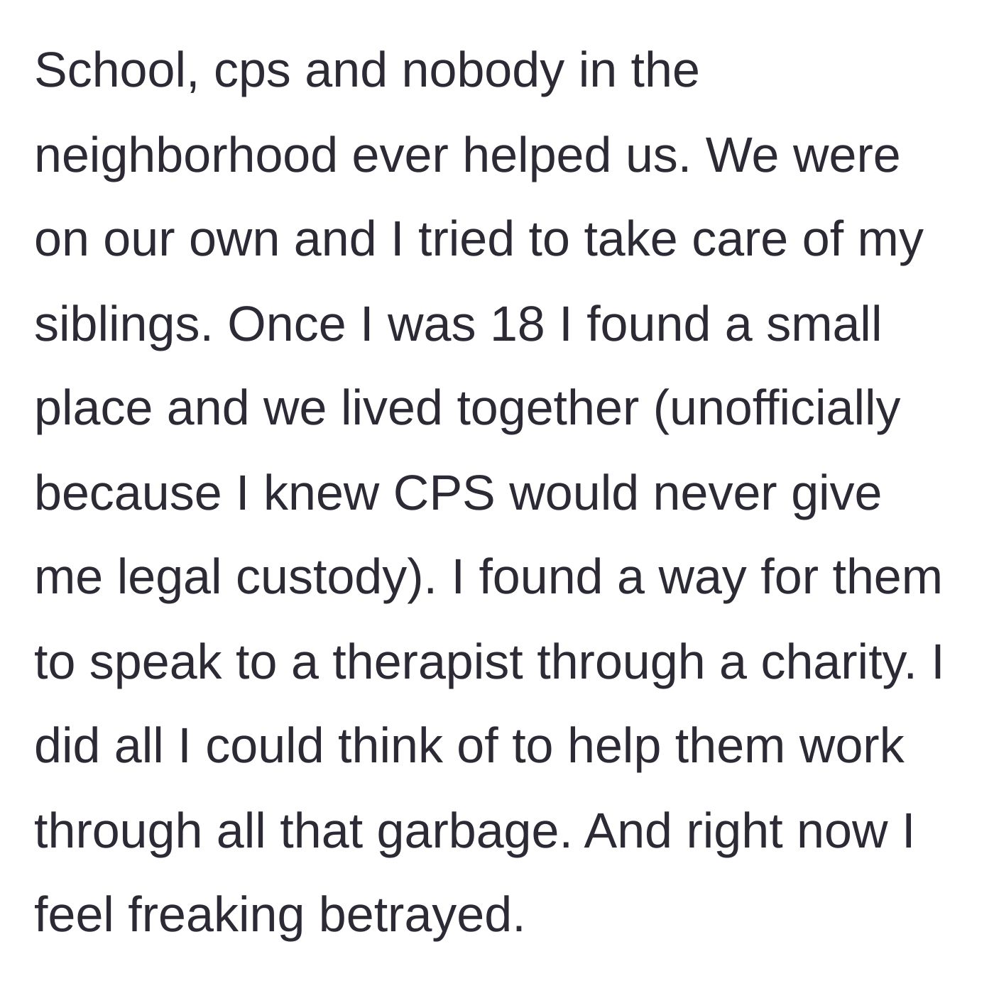 Story part 5 - After receiving no outside help, he moves his siblings in with him at age 18 and even secures them free therapy to heal from their traumatic childhood.