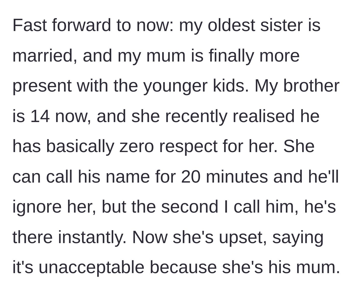 Story part 3 - A now 14-year-old boy completely ignores his mother's calls but immediately answers to his older sister.