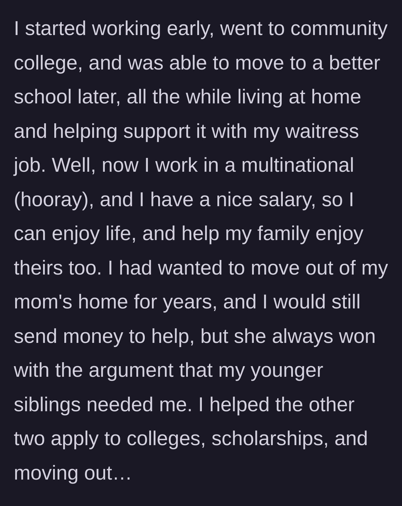 Story part 3 - The daughter shares how she worked her way through college to a high-paying corporate job, but remained trapped at home to fund her siblings' lives.
