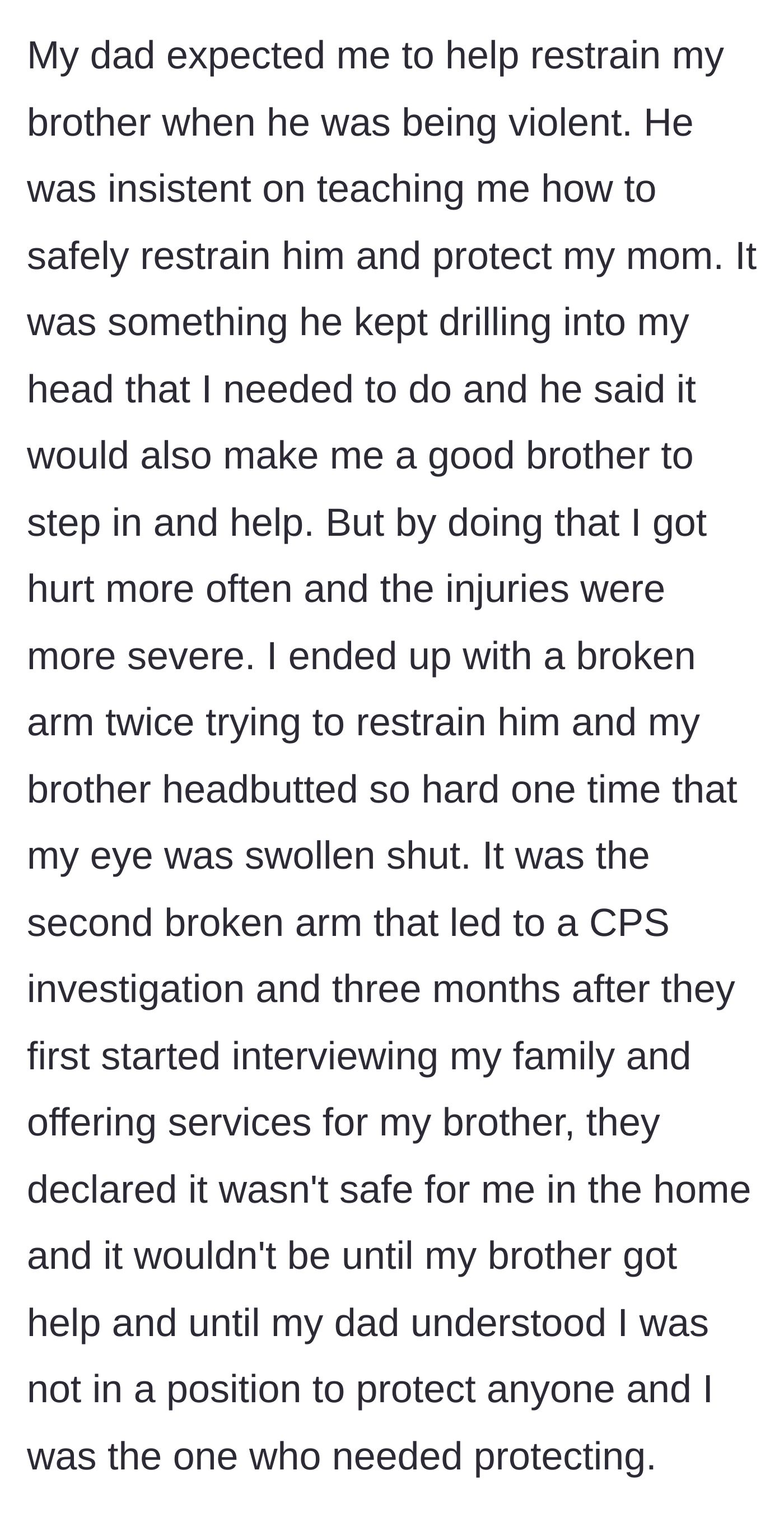 Story part 4 - A father forces his young son to physically restrain his violent older brother, resulting in multiple broken bones and a child services intervention.