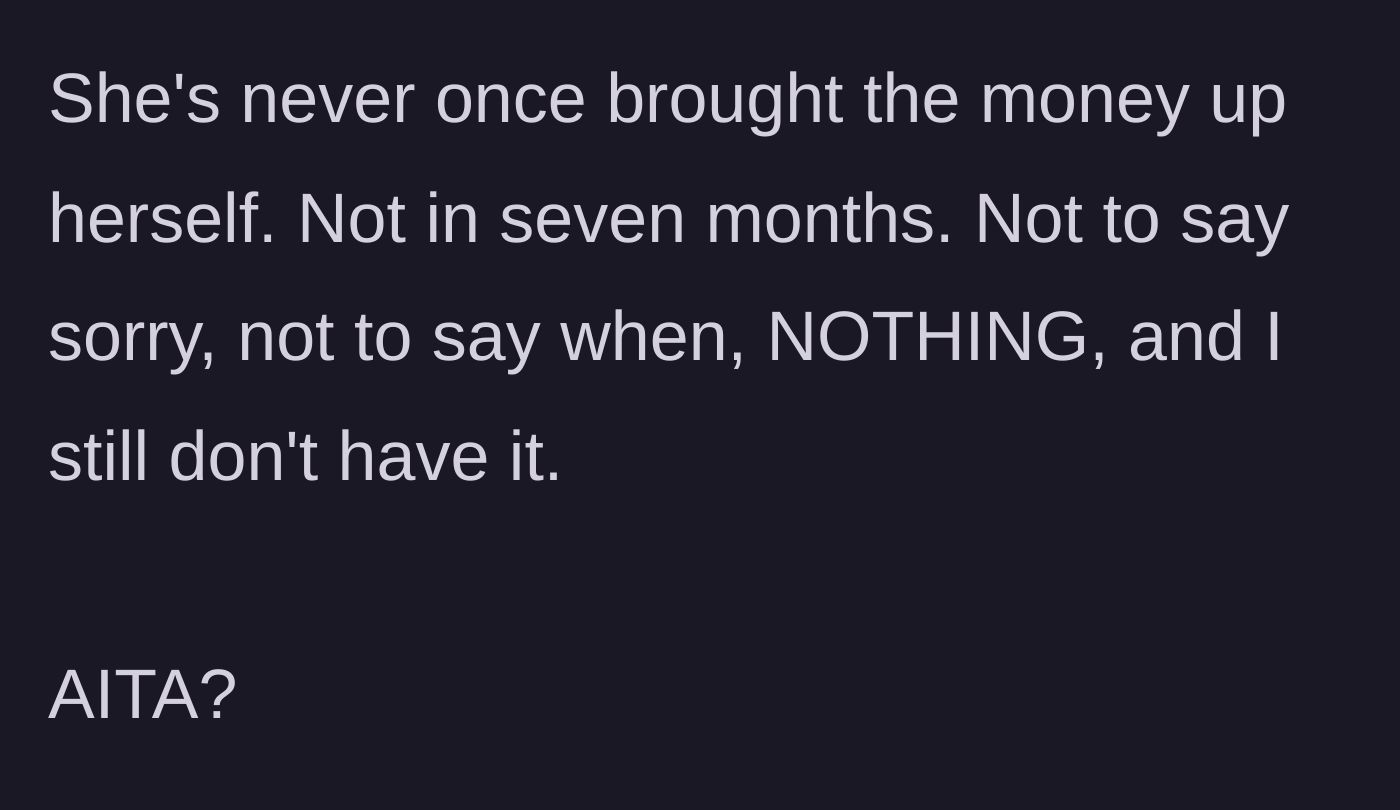 Story part 8 - A final recap noting the friend has never mentioned the money or apologized in seven months.