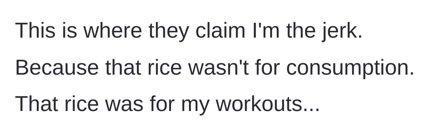 Story part 5 - The roommates call her a jerk because she reveals the rice was never meant for eating, but for her workouts.