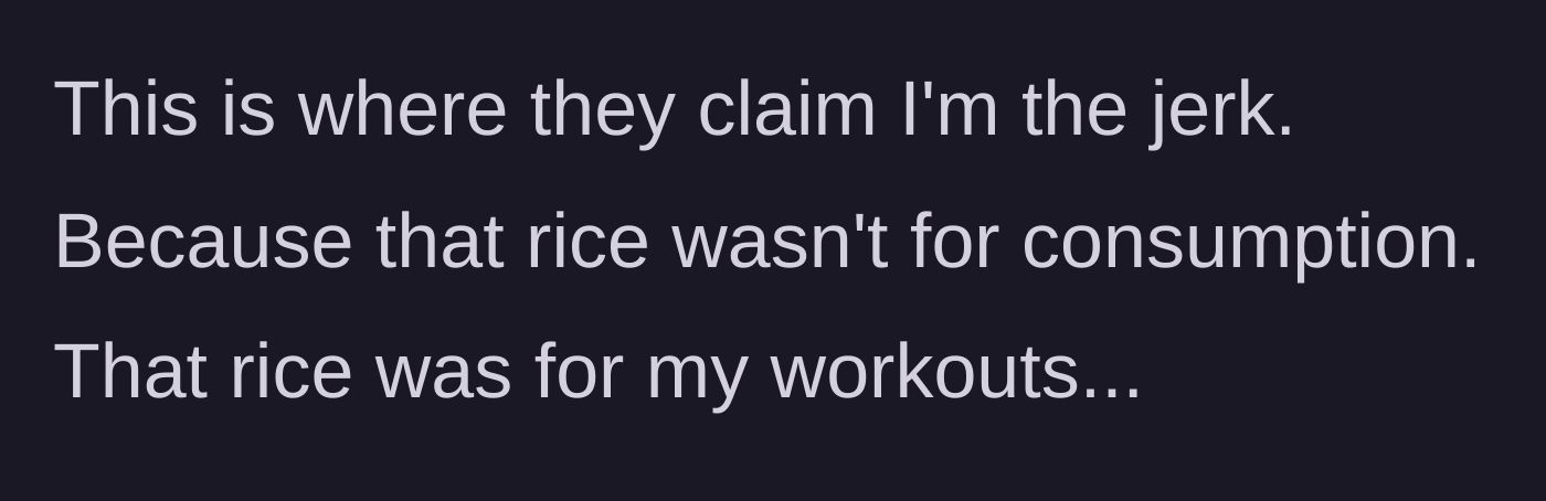 Story part 5 - The roommates call her a jerk because she reveals the rice was never meant for eating, but for her workouts.