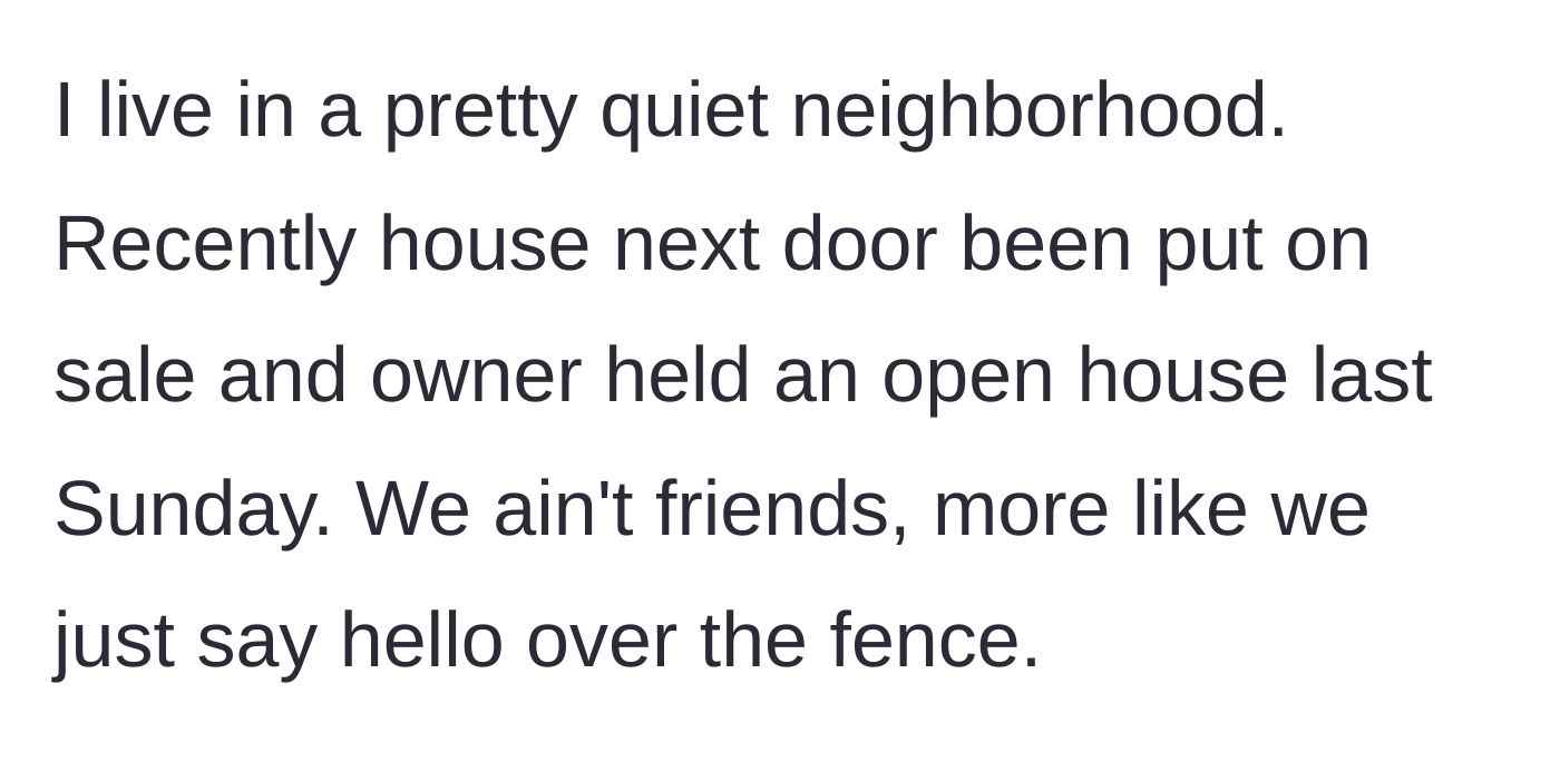 Story part 1 - Describing a quiet neighborhood and a casual fence-neighbor holding an open house.