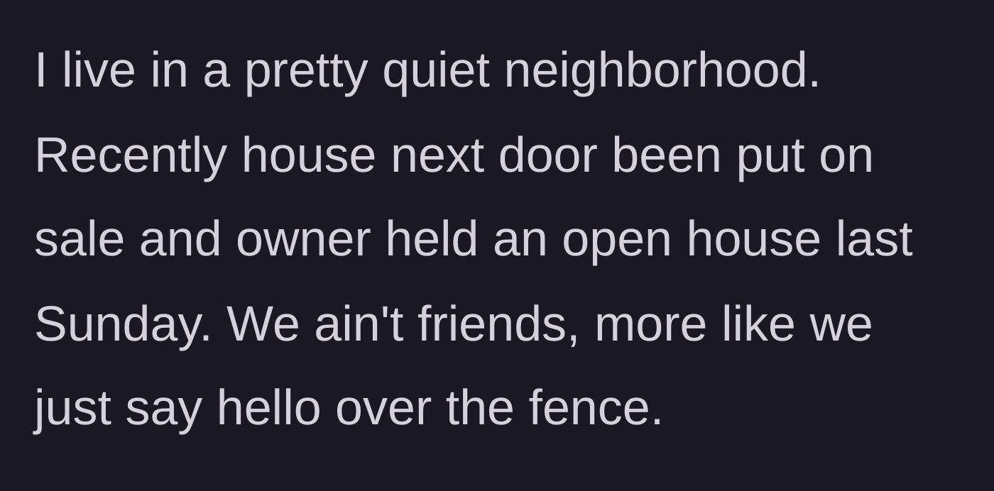 Story part 1 - Describing a quiet neighborhood and a casual fence-neighbor holding an open house.