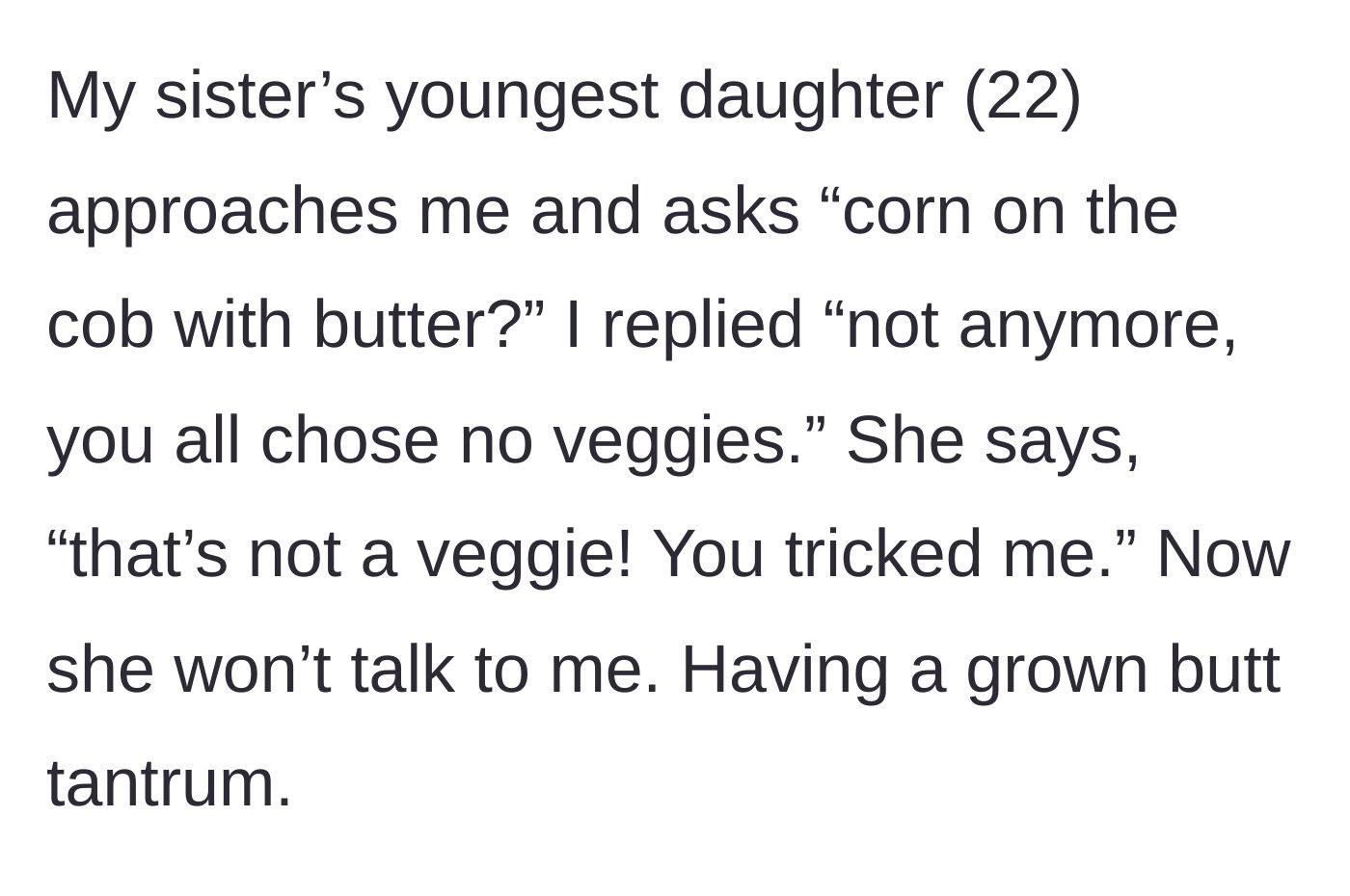 Story part 2 - The 22-year-old niece asks for buttered corn, is reminded she declined vegetables, and throws a silent tantrum claiming corn isn't a vegetable.