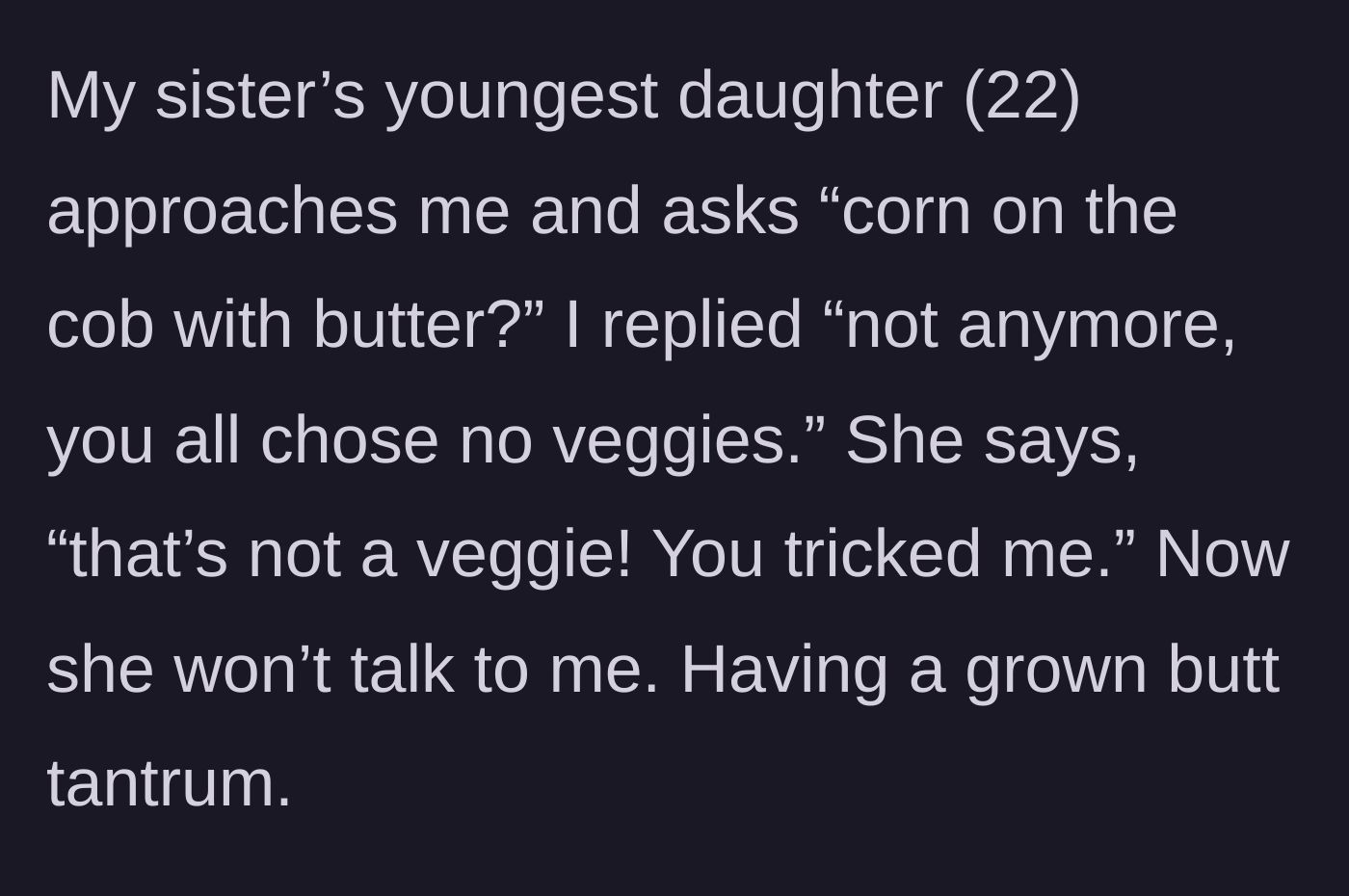 Story part 2 - The 22-year-old niece asks for buttered corn, is reminded she declined vegetables, and throws a silent tantrum claiming corn isn't a vegetable.
