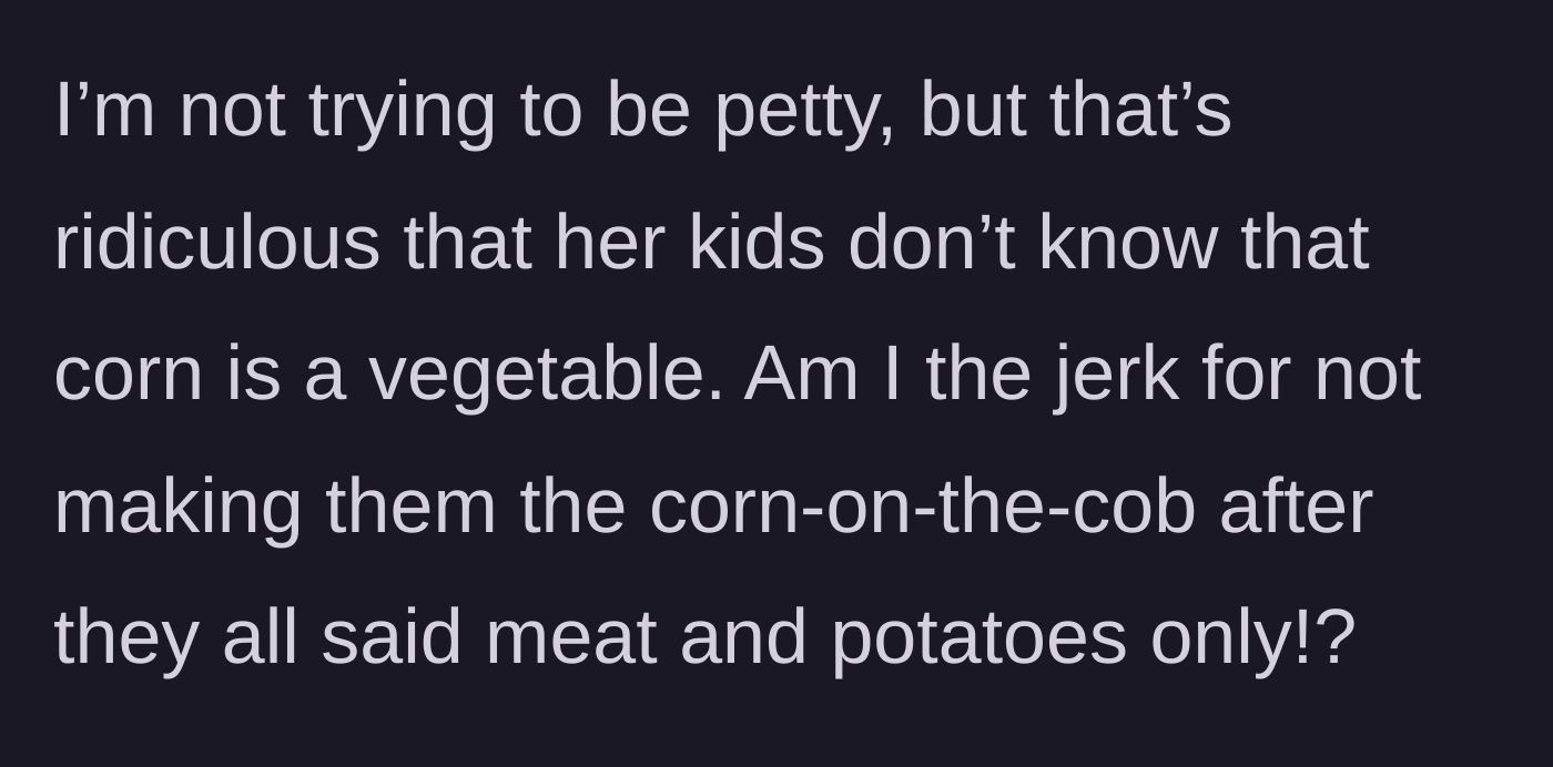 Story part 3 - The cook questions if they were being overly petty for refusing to cook the corn after the family's explicit 'meat and potatoes only' mandate.