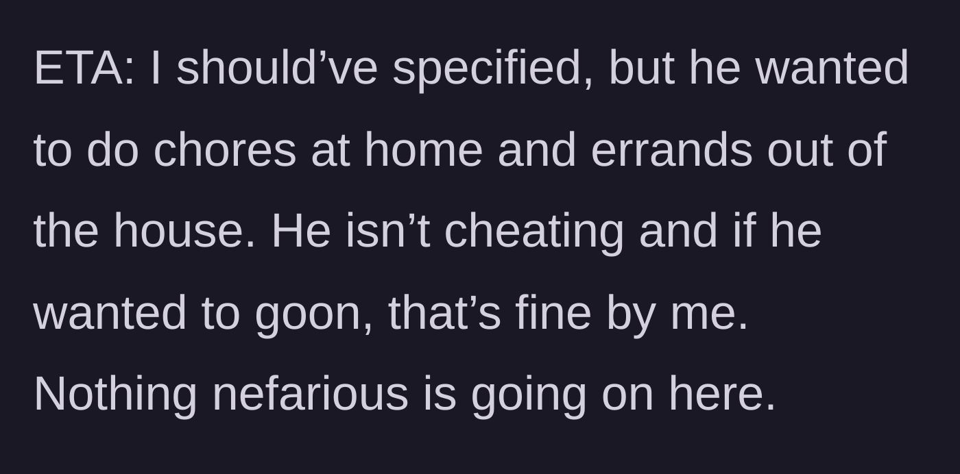 Story part 6 - Clarifying the husband just wanted to do chores, confirming no infidelity or weird behavior.