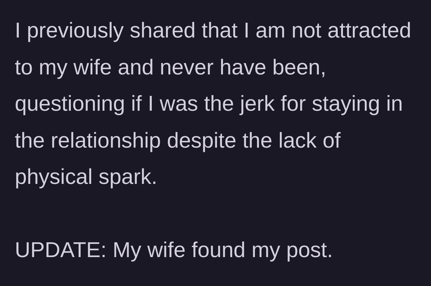 Story part 1 - A husband shares an update stating his wife found his original Reddit confession about his lack of physical attraction to her.