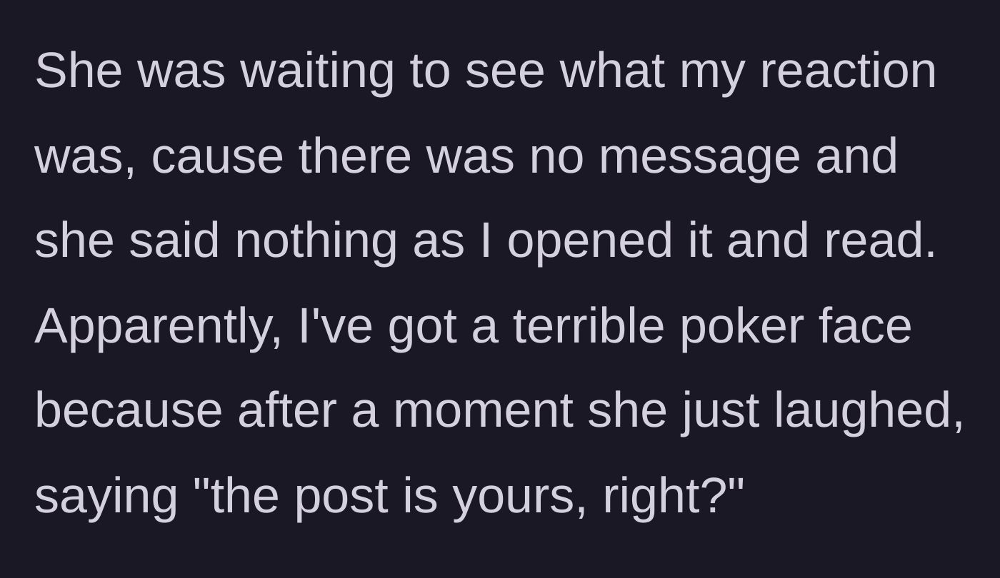 Story part 3 - The wife watches him read the post in silence, then laughs because his terrible poker face gives him away.