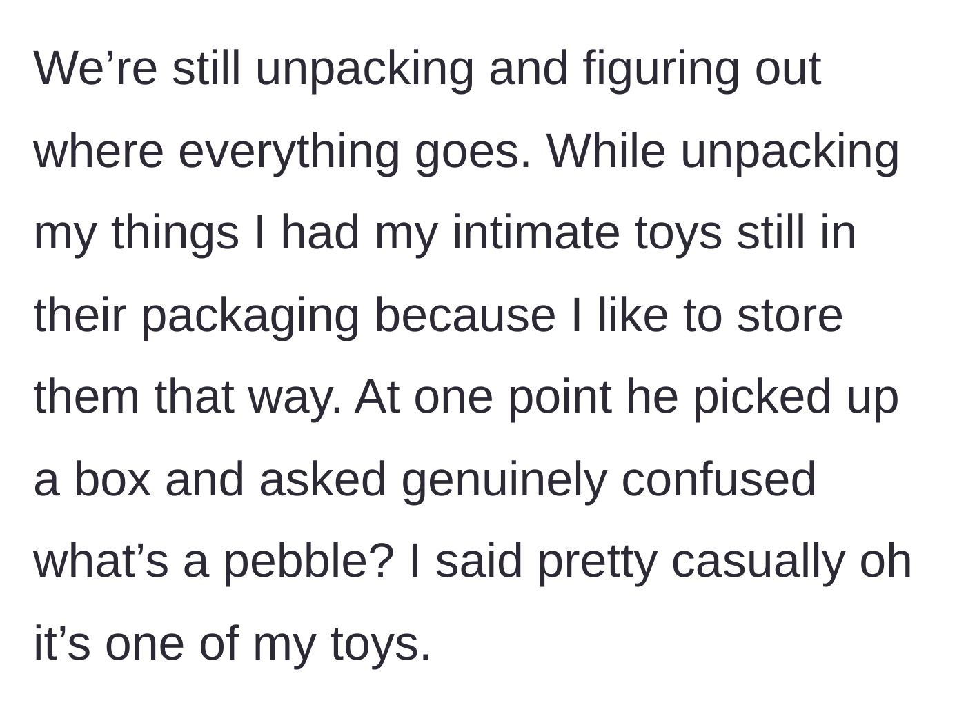 Story part 2 - Boyfriend finds a vibrator box while unpacking and asks what a 'pebble' is.