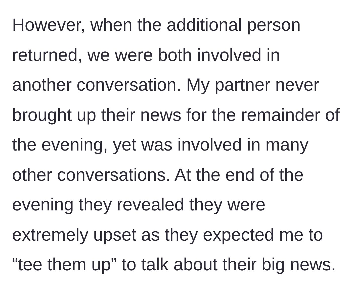 Story part 2 - The missing person returns, but conversations shift, and the partner stays silent all night, later blowing up because they weren't 'teed up' to share their news.